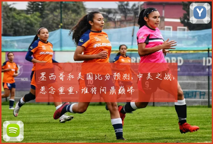 墨西哥和美国比分预测,中美之战,悬念重重,谁将问鼎巅峰